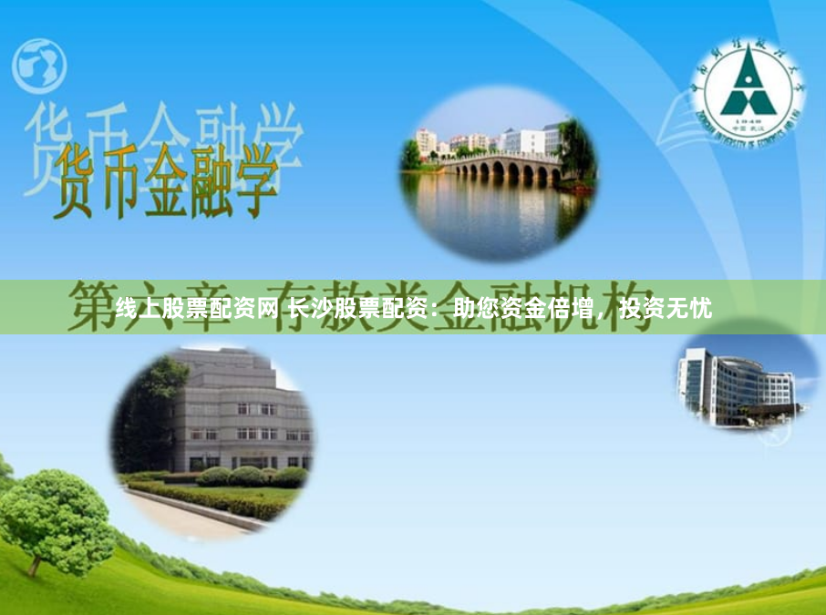 线上股票配资网 长沙股票配资：助您资金倍增，投资无忧