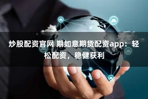 炒股配资官网 期如意期货配资app：轻松配资，稳健获利