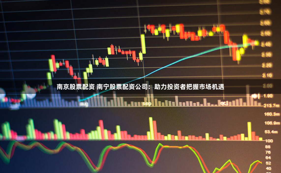 南京股票配资 南宁股票配资公司：助力投资者把握市场机遇