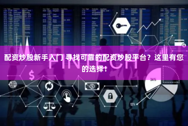 配资炒股新手入门 寻找可靠的配资炒股平台？这里有您的选择！