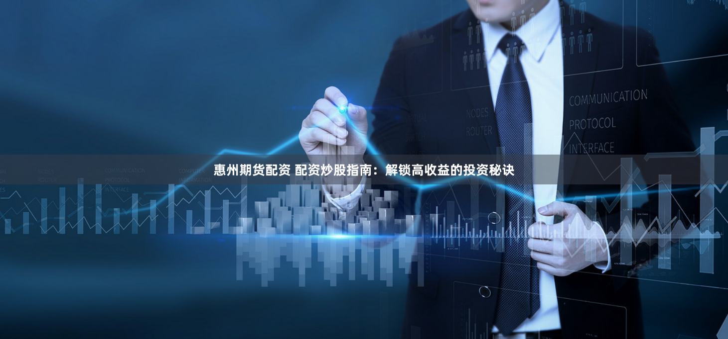 惠州期货配资 配资炒股指南：解锁高收益的投资秘诀