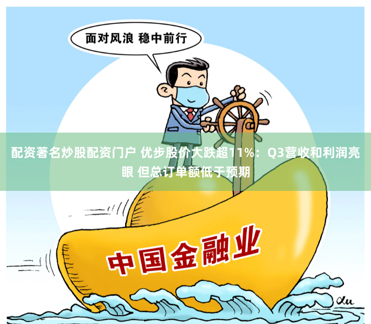 配资著名炒股配资门户 优步股价大跌超11%：Q3营收和利润亮眼 但总订单额低于预期
