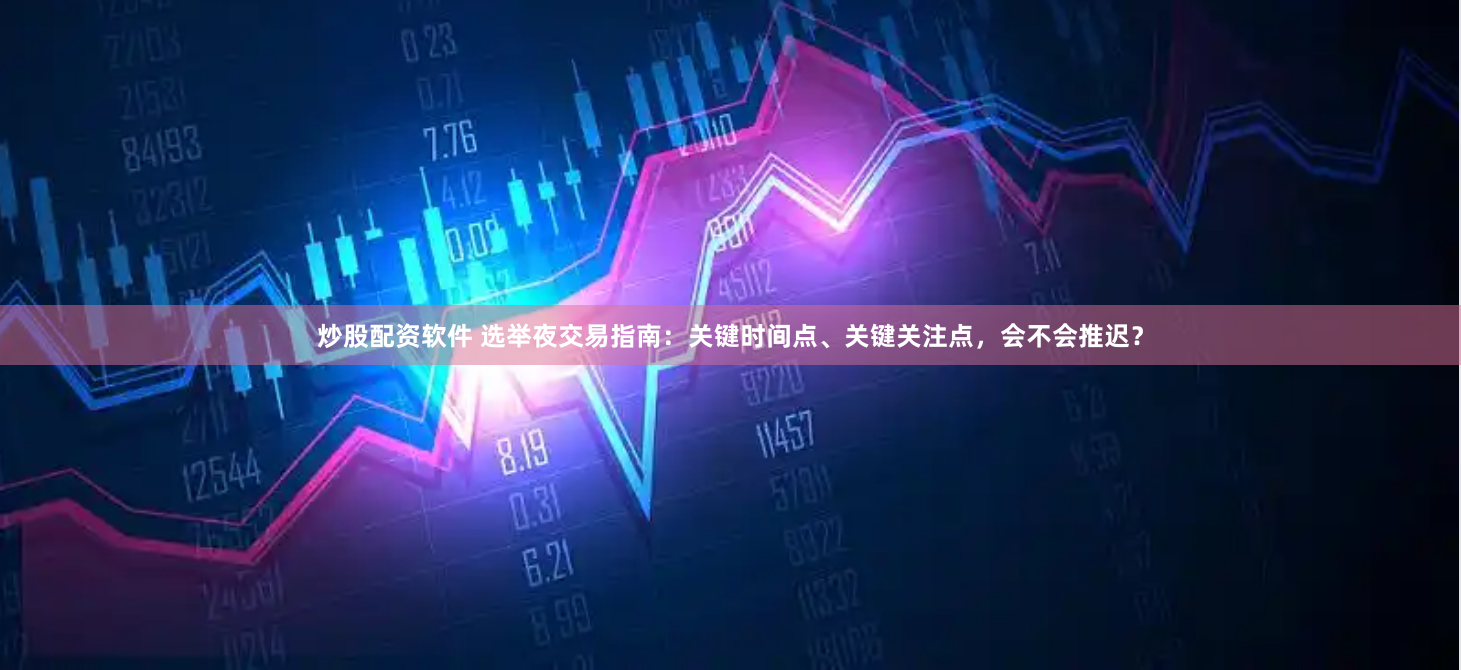 炒股配资软件 选举夜交易指南：关键时间点、关键关注点，会不会推迟？