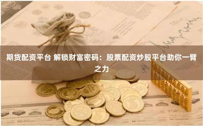 期货配资平台 解锁财富密码：股票配资炒股平台助你一臂之力