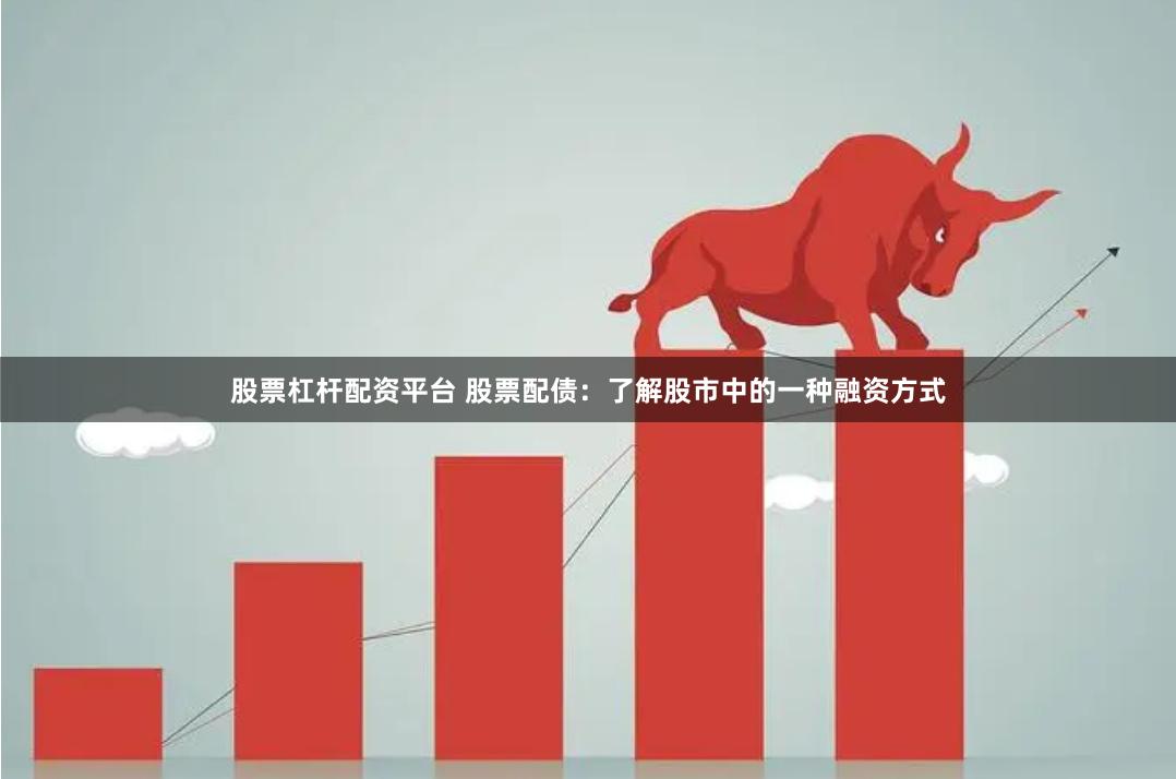股票杠杆配资平台 股票配债：了解股市中的一种融资方式
