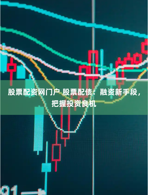 股票配资网门户 股票配债：融资新手段，把握投资良机