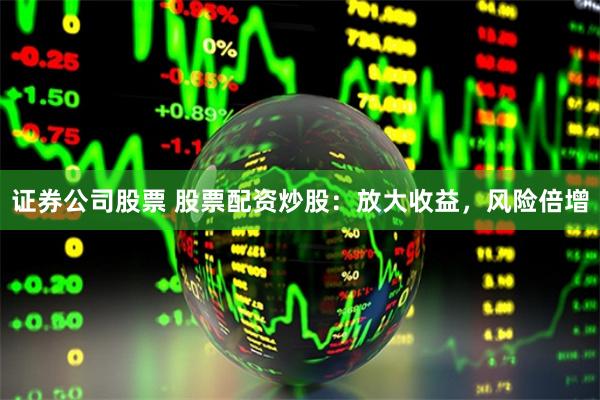 证券公司股票 股票配资炒股：放大收益，风险倍增