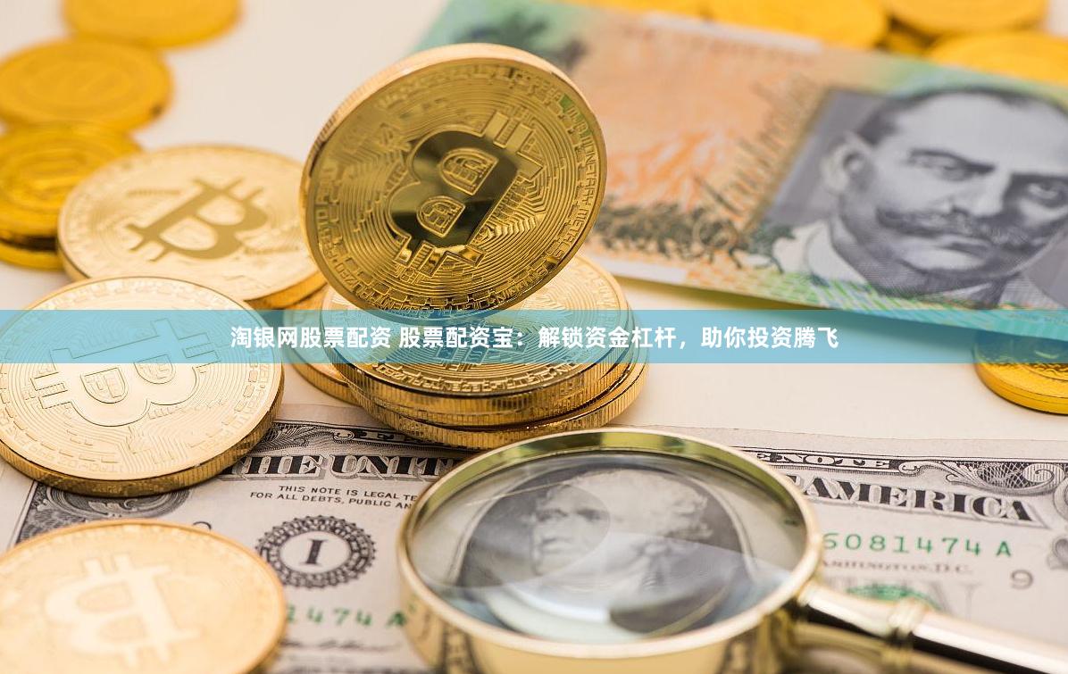 淘银网股票配资 股票配资宝：解锁资金杠杆，助你投资腾飞