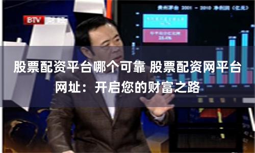 股票配资平台哪个可靠 股票配资网平台网址：开启您的财富之路