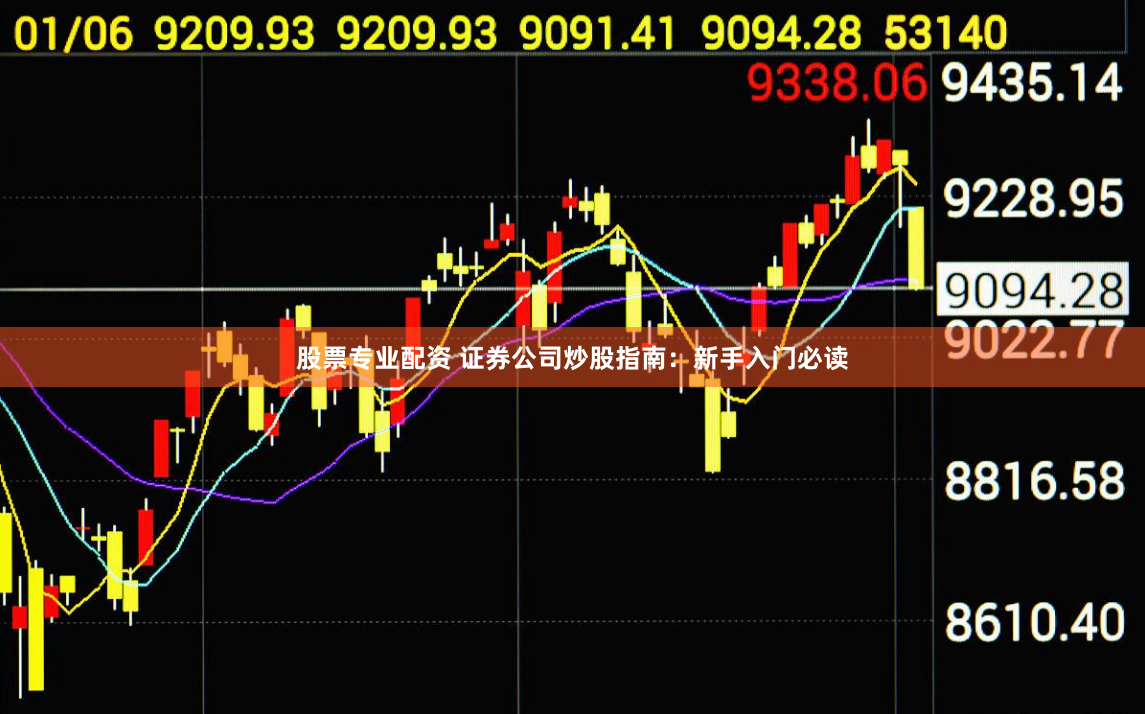 股票专业配资 证券公司炒股指南：新手入门必读