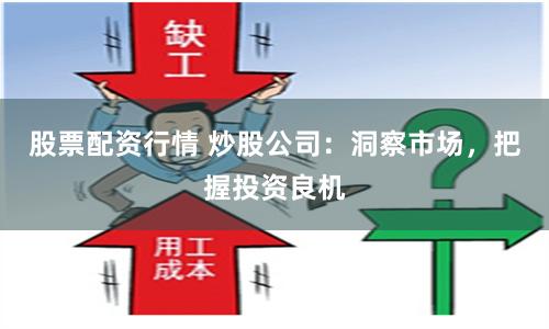 股票配资行情 炒股公司：洞察市场，把握投资良机
