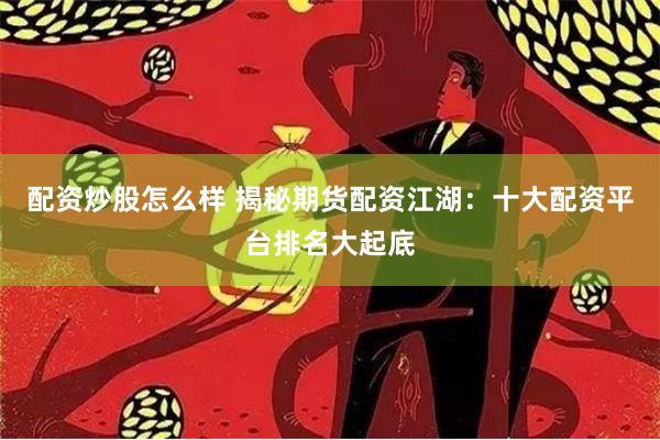 配资炒股怎么样 揭秘期货配资江湖：十大配资平台排名大起底