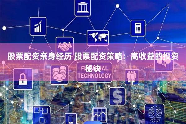 股票配资亲身经历 股票配资策略：高收益的投资秘诀