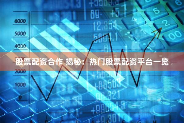 股票配资合作 揭秘：热门股票配资平台一览