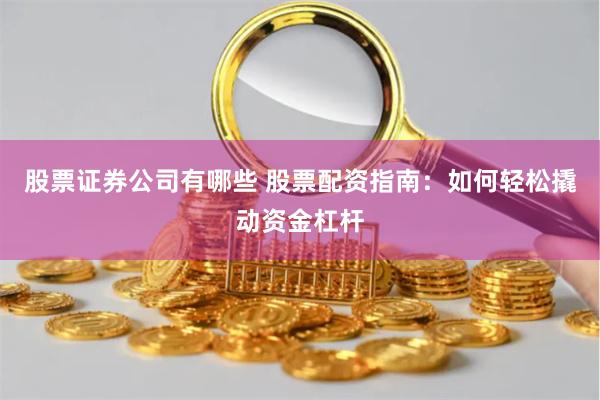 股票证券公司有哪些 股票配资指南：如何轻松撬动资金杠杆