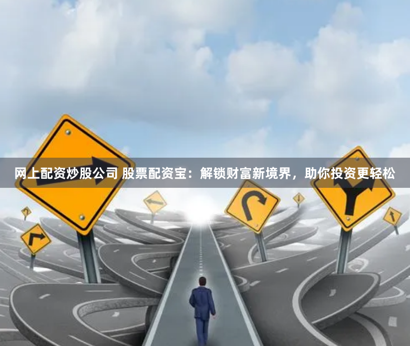 网上配资炒股公司 股票配资宝：解锁财富新境界，助你投资更轻松