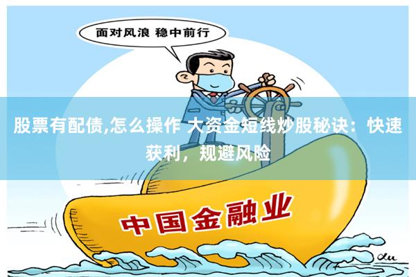 股票有配债,怎么操作 大资金短线炒股秘诀：快速获利，规避风险