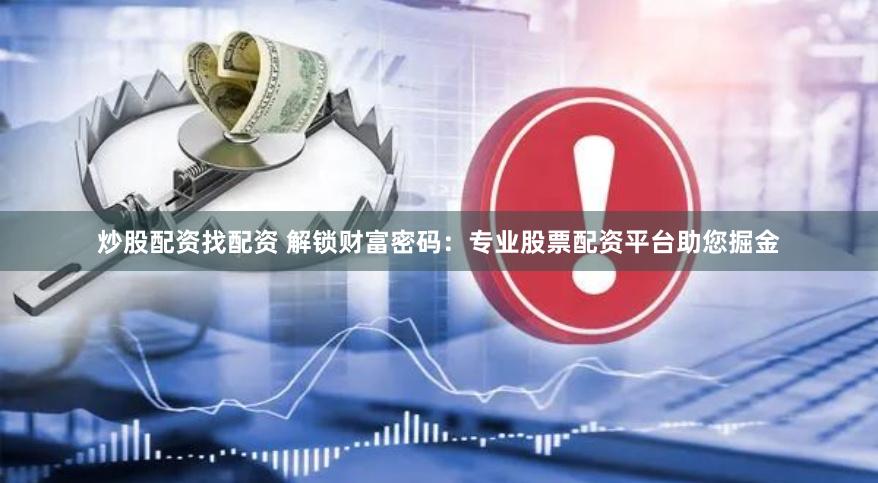 炒股配资找配资 解锁财富密码：专业股票配资平台助您掘金