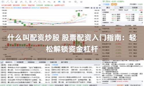 什么叫配资炒股 股票配资入门指南：轻松解锁资金杠杆