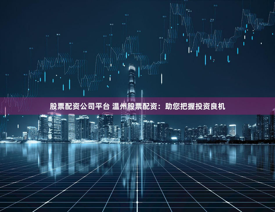 股票配资公司平台 温州股票配资:助您把握投资良机