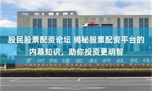 股民股票配资论坛 揭秘股票配资平台的内幕知识,助你投资更明智