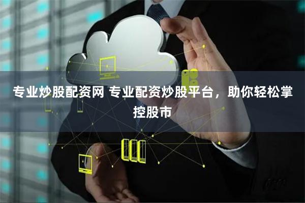 专业炒股配资网 专业配资炒股平台,助你轻松掌控股市