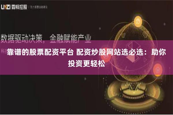 靠谱的股票配资平台 配资炒股网站选必选:助你投资更轻松