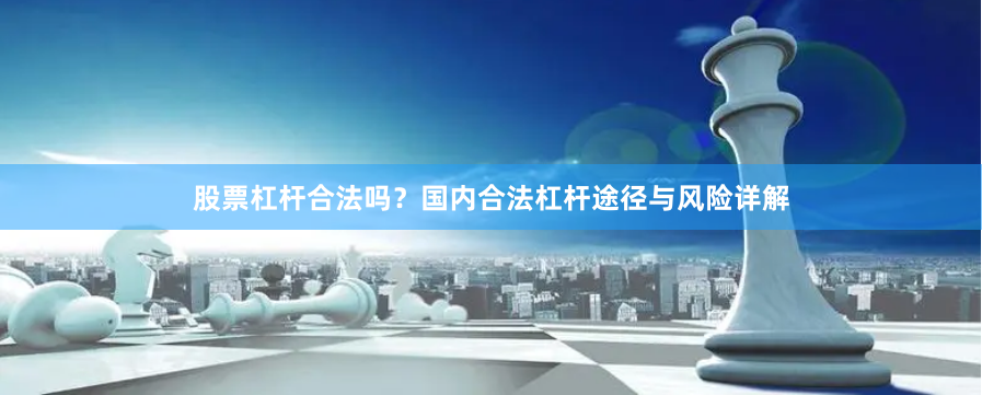 股票杠杆合法吗?国内合法杠杆途径与风险详解