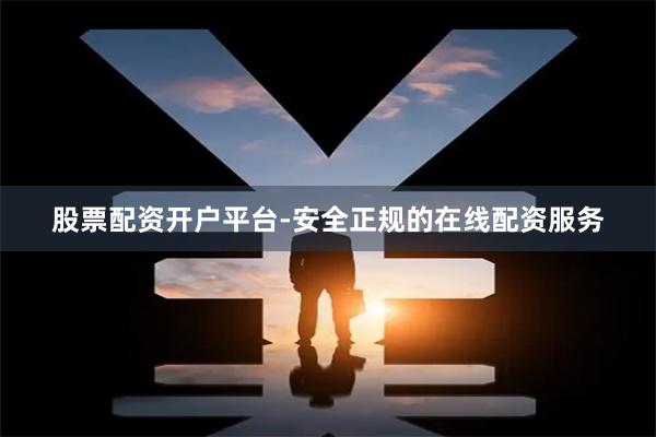 股票配资开户平台-安全正规的在线配资服务