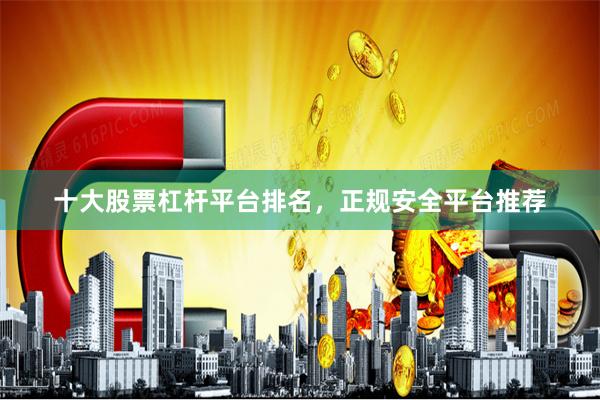 十大股票杠杆平台排名，正规安全平台推荐