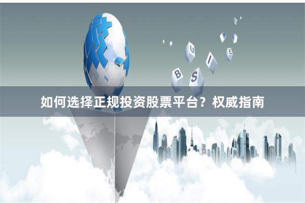 如何选择正规投资股票平台？权威指南