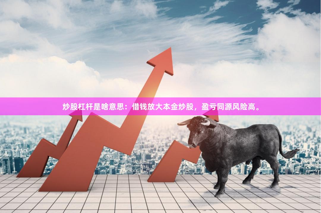 炒股杠杆是啥意思：借钱放大本金炒股，盈亏同源风险高。