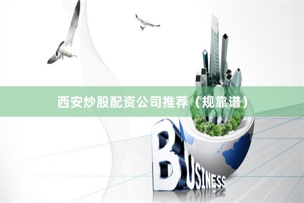 西安炒股配资公司推荐（规靠谱）