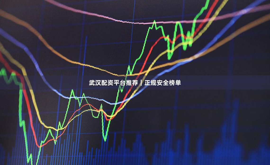 武汉配资平台推荐｜正规安全榜单