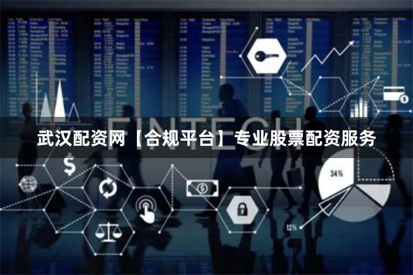 武汉配资网【合规平台】专业股票配资服务