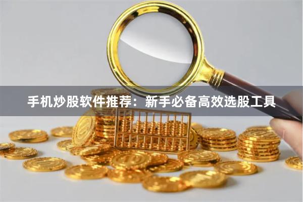 手机炒股软件推荐：新手必备高效选股工具