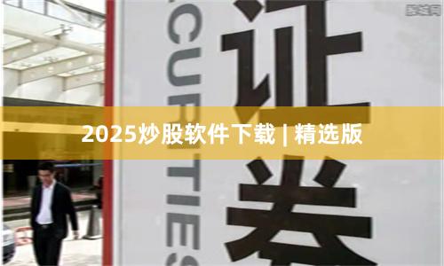 2025炒股软件下载 | 精选版