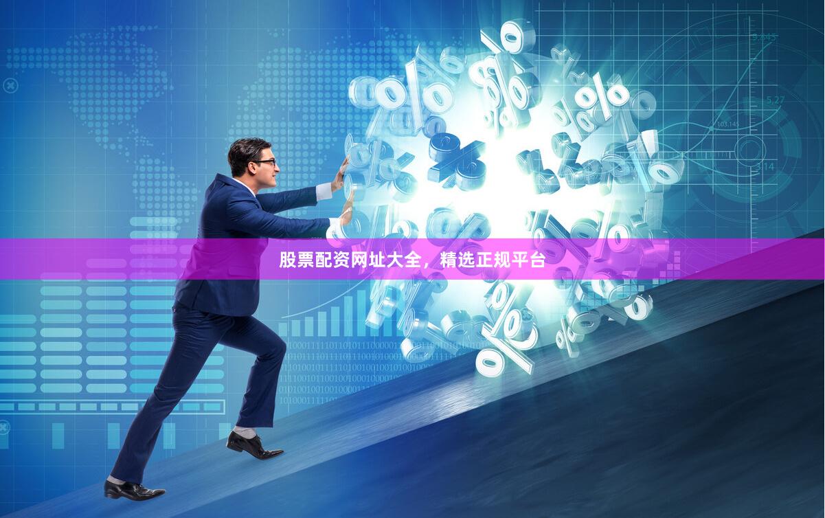 股票配资网址大全，精选正规平台