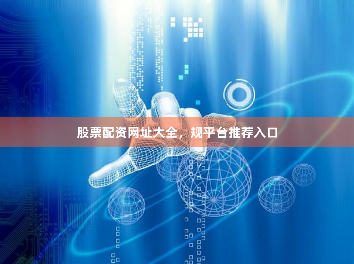 股票配资网址大全，规平台推荐入口