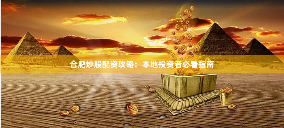 合肥炒股配资攻略：本地投资者必看指南