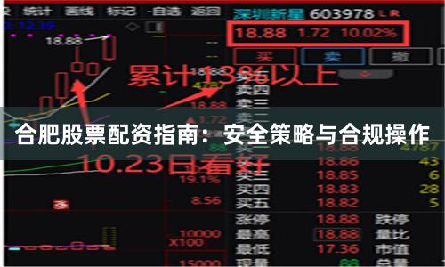 合肥股票配资指南：安全策略与合规操作