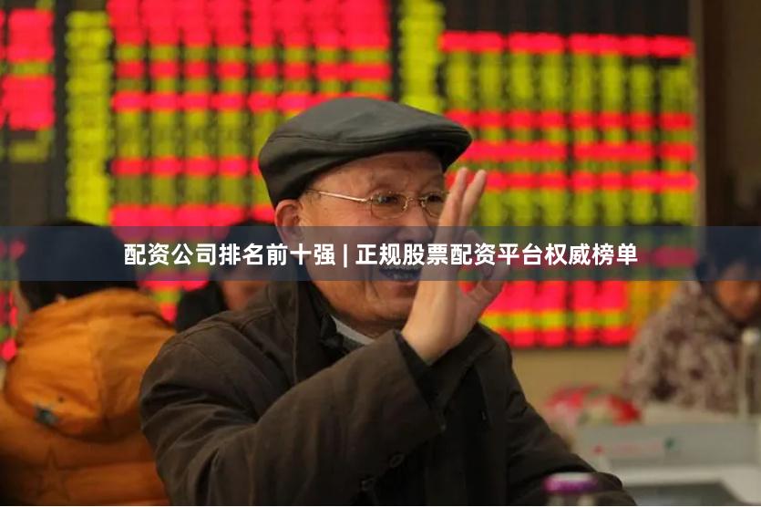 配资公司排名前十强 | 正规股票配资平台权威榜单