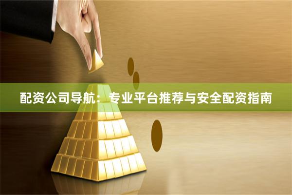 配资公司导航：专业平台推荐与安全配资指南