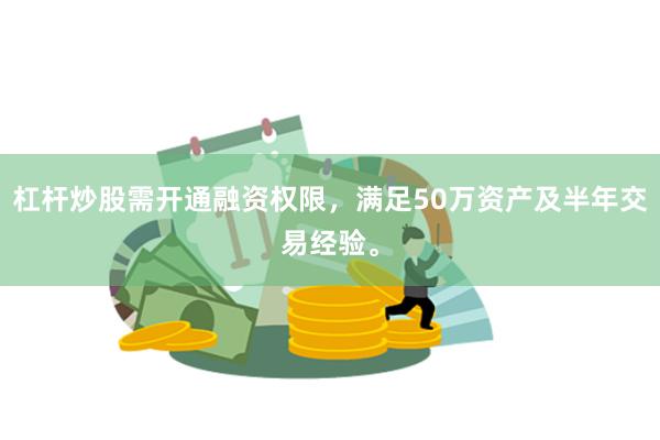 杠杆炒股需开通融资权限，满足50万资产及半年交易经验。