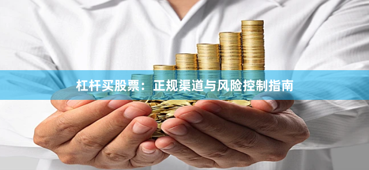 杠杆买股票：正规渠道与风险控制指南