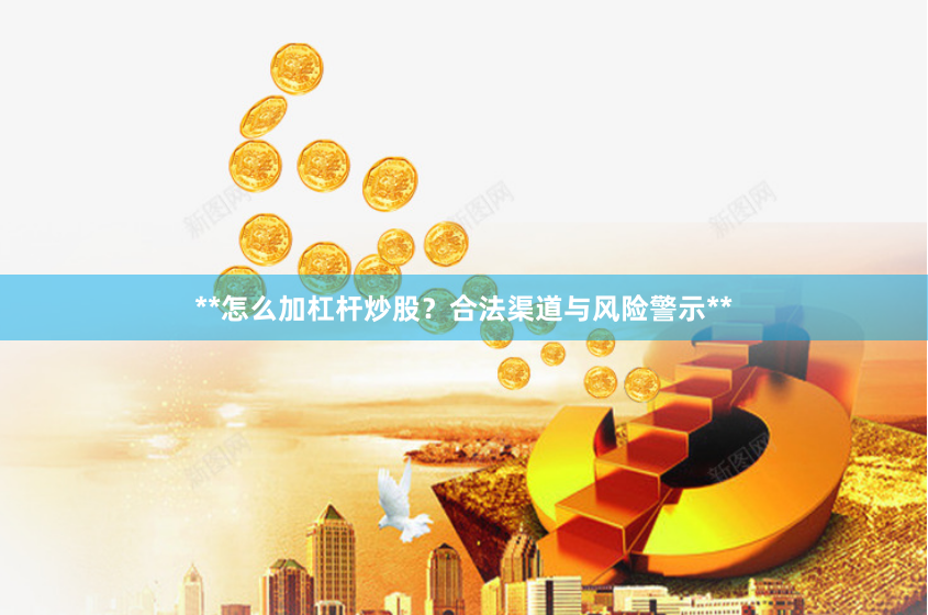 **怎么加杠杆炒股？合法渠道与风险警示**