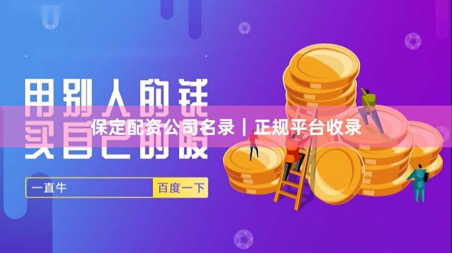 保定配资公司名录｜正规平台收录
