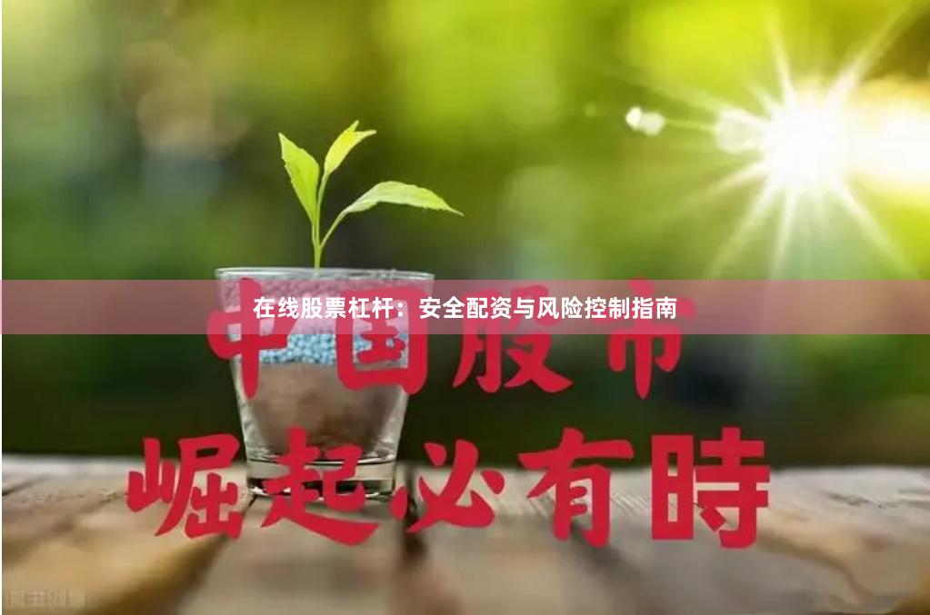 在线股票杠杆：安全配资与风险控制指南