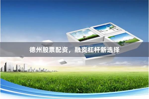 德州股票配资，融资杠杆新选择