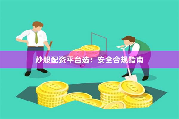 炒股配资平台选：安全合规指南